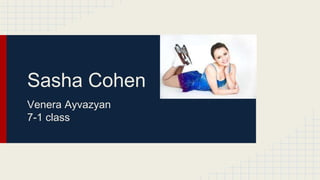 Sasha Cohen
Venera Ayvazyan
7-1 class
 
