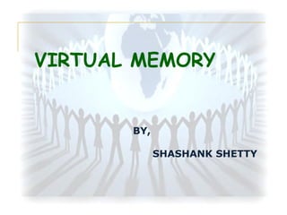 VIRTUAL MEMORY

BY,
SHASHANK SHETTY

 