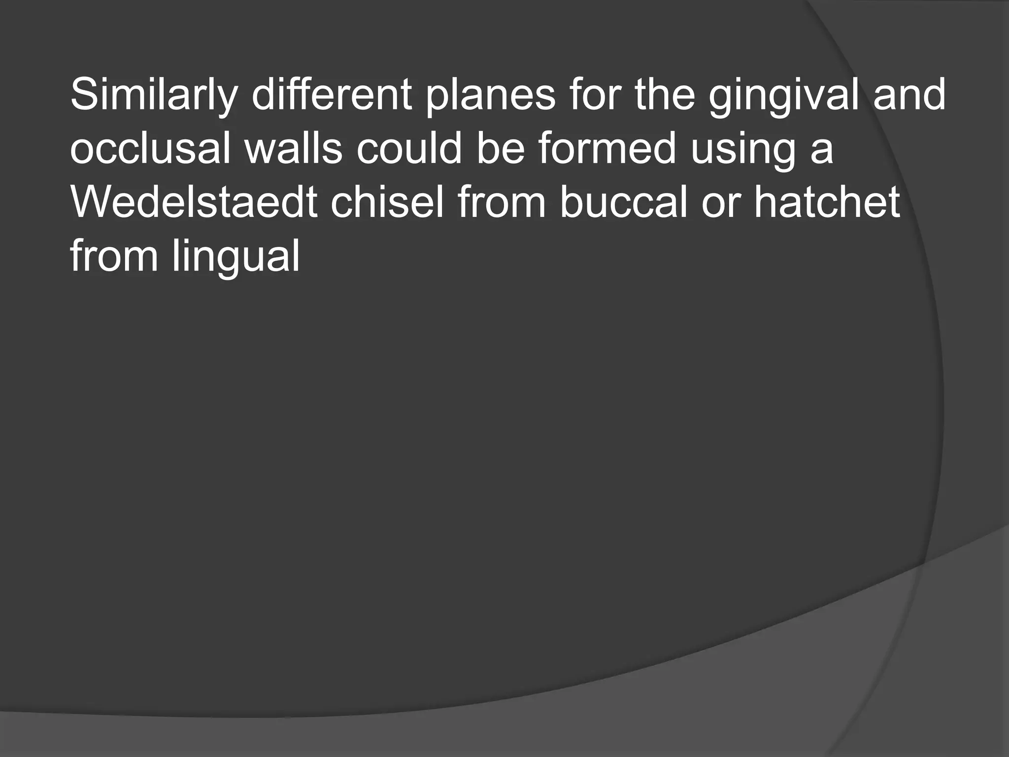 Similarly different planes for the gingival and 
occlusal walls could be formed using a 
Wedelstaedt chisel from buccal or hatchet 
from lingual 
 