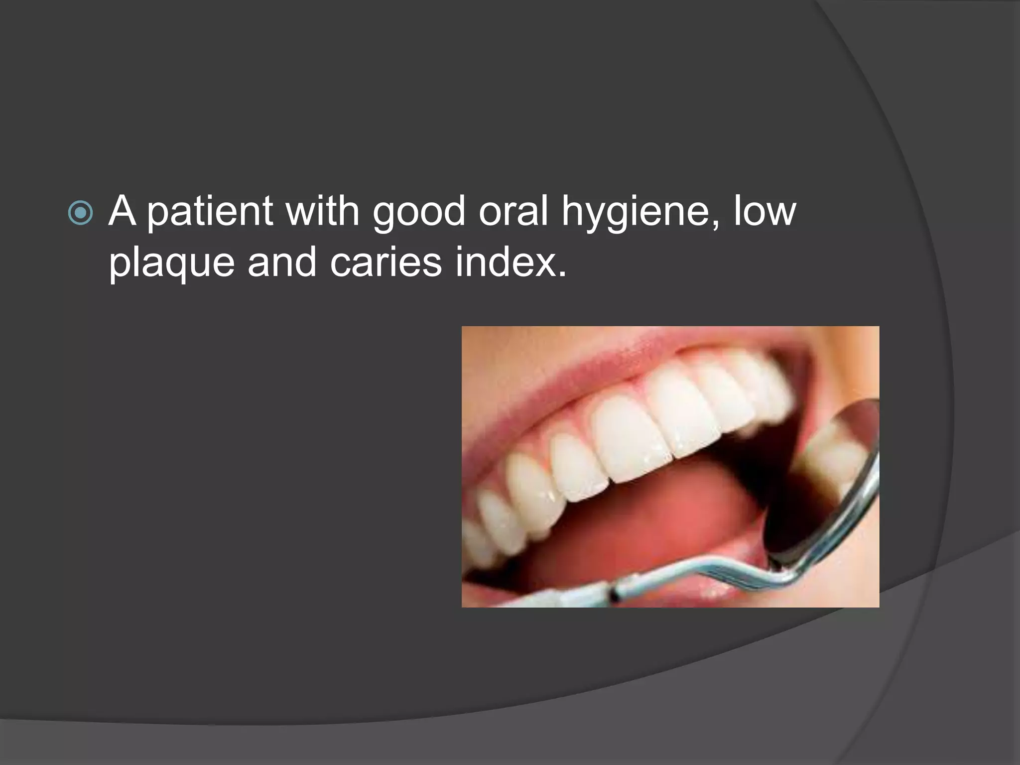  A patient with good oral hygiene, low 
plaque and caries index. 
 
