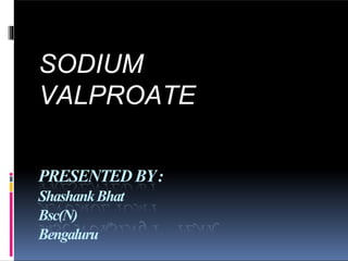PRESENTEDBY:
ShashankBhat
Bsc(N)
Bengaluru
SODIUM
VALPROATE
 