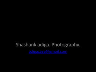 Shashank adiga.Photography Shashank adiga. Photography. adigacava@gmail.com 