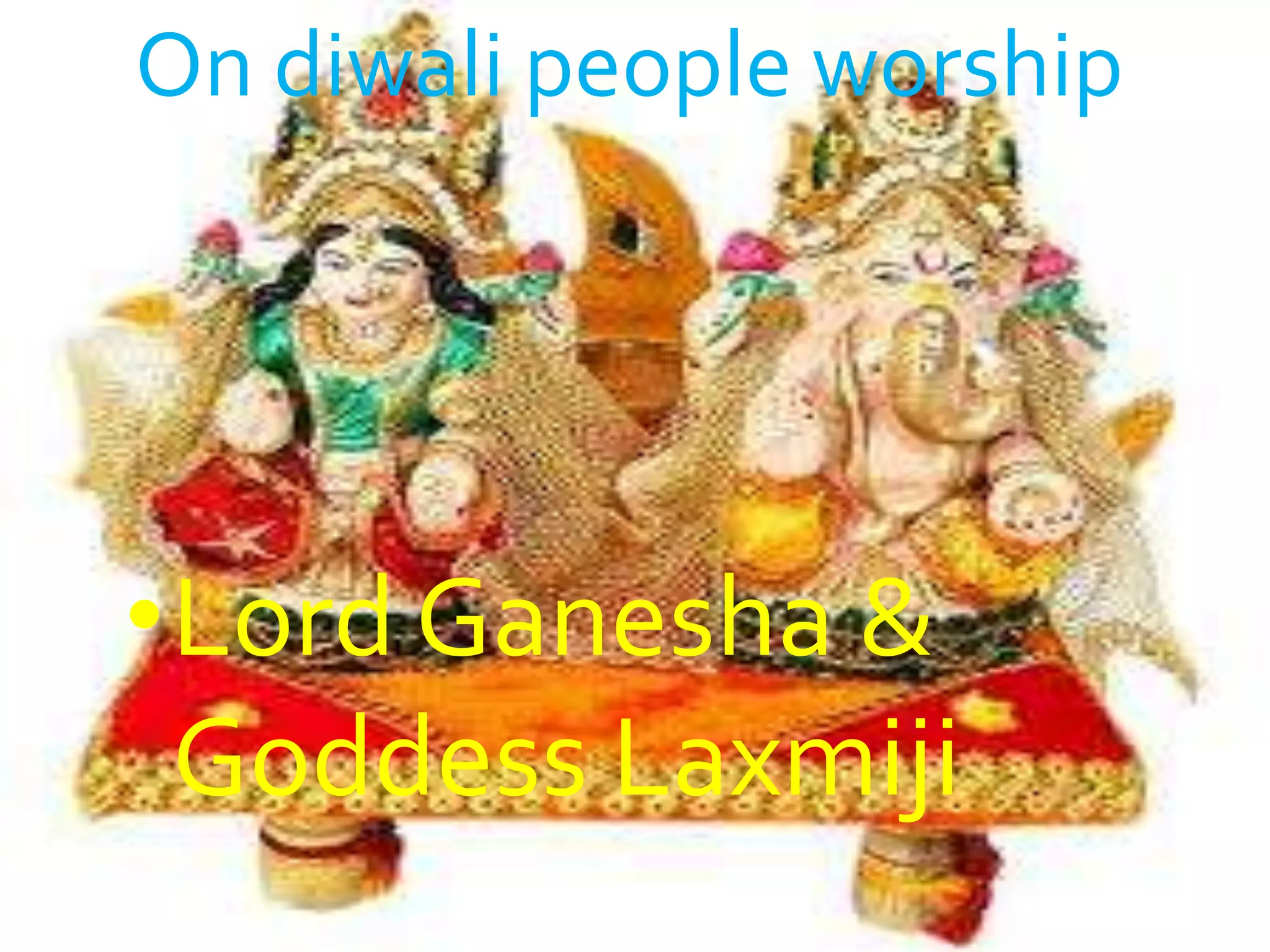 On diwali people worship




•Lord Ganesha &
 Goddess Laxmiji
 