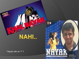 NAHI.. * Nayak with an “I” !! 