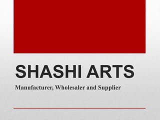 SHASHI ARTS
Manufacturer, Wholesaler and Supplier
 