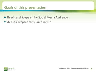 Goals of this presentation

 Reach and Scope of the Social Media Audience
 Steps to Prepare for C Suite Buy-in




       ...