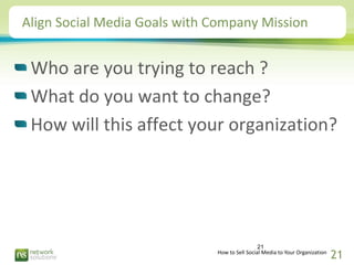 Align Social Media Goals with Company Mission


 Who are you trying to reach ?
 What do you want to change?
 How will this...