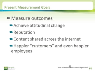 Present Measurement Goals

   Measure outcomes
    Achieve attitudinal change
    Reputation
    Content shared across the...
