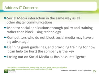Address IT Concerns

  Social Media interaction in the same way as all
 other digital communications
  Monitor social appl...