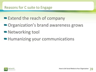 Reasons for C suite to Engage

  Extend the reach of company
  Organization’s brand awareness grows
  Networking tool
  Hu...