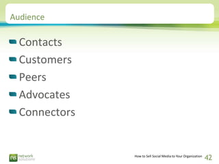 Audience

  Contacts
  Customers
  Peers
  Advocates
  Connectors


               How to Sell Social Media to Your Organi...