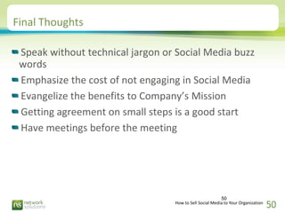 Final Thoughts

 Speak without technical jargon or Social Media buzz
 words
 Emphasize the cost of not engaging in Social ...