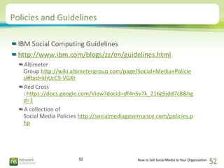 Policies and Guidelines

  IBM Social Computing Guidelines
  http://www.ibm.com/blogs/zz/en/guidelines.html
   Altimeter
 ...