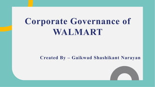 Corporate Governance of
WALMART
Created By – Gaikwad Shashikant Narayan
 