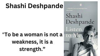 2
Shashi Deshpande
“To be a woman is not a
weakness, it is a
strength.”
 