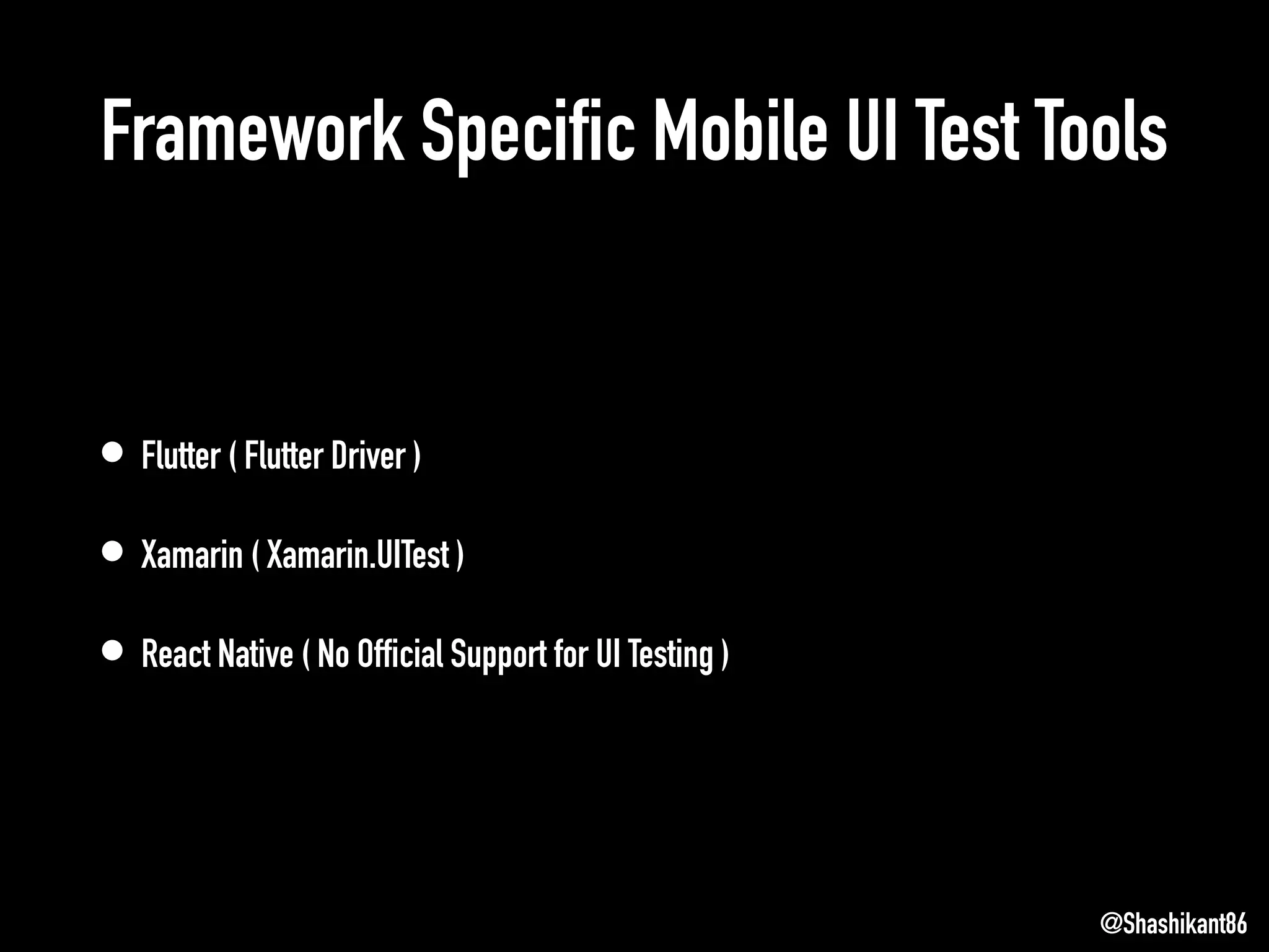Framework Specific Mobile UI Test Tools
• Flutter ( Flutter Driver )
• Xamarin ( Xamarin.UITest )
• React Native ( No Official Support for UI Testing )
@Shashikant86
 