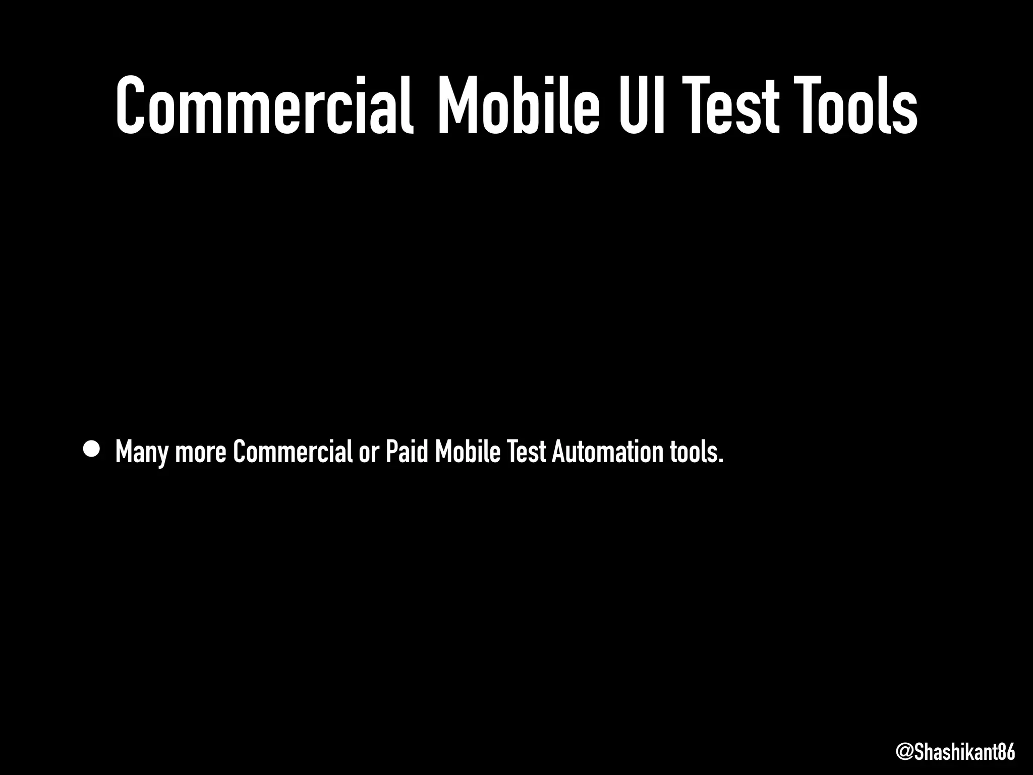 Commercial Mobile UI Test Tools
• Many more Commercial or Paid Mobile Test Automation tools.
@Shashikant86
 