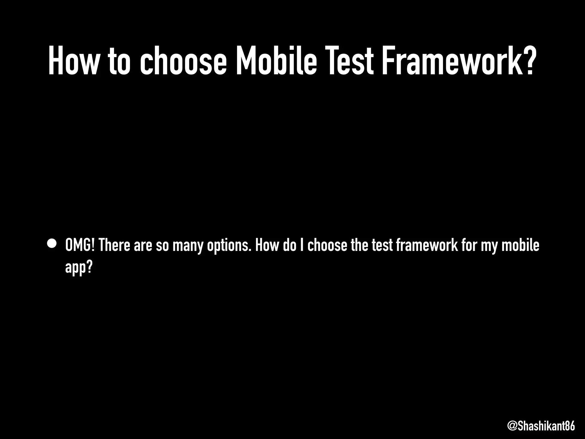 How to choose Mobile Test Framework?
• OMG! There are so many options. How do I choose the test framework for my mobile
app?
@Shashikant86
 