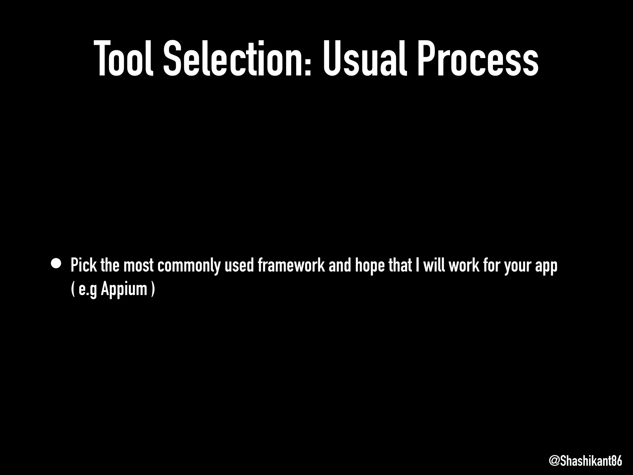 Tool Selection: Usual Process
• Pick the most commonly used framework and hope that I will work for your app
( e.g Appium )
@Shashikant86
 