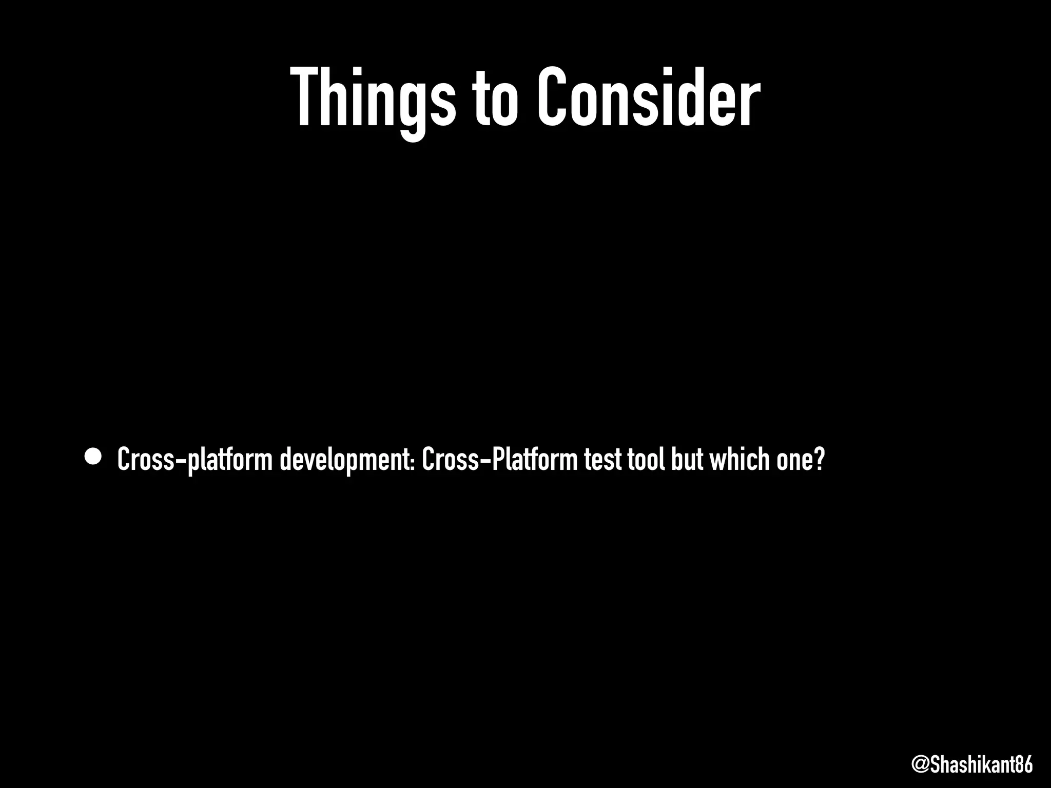 Things to Consider
• Cross-platform development: Cross-Platform test tool but which one?
@Shashikant86
 