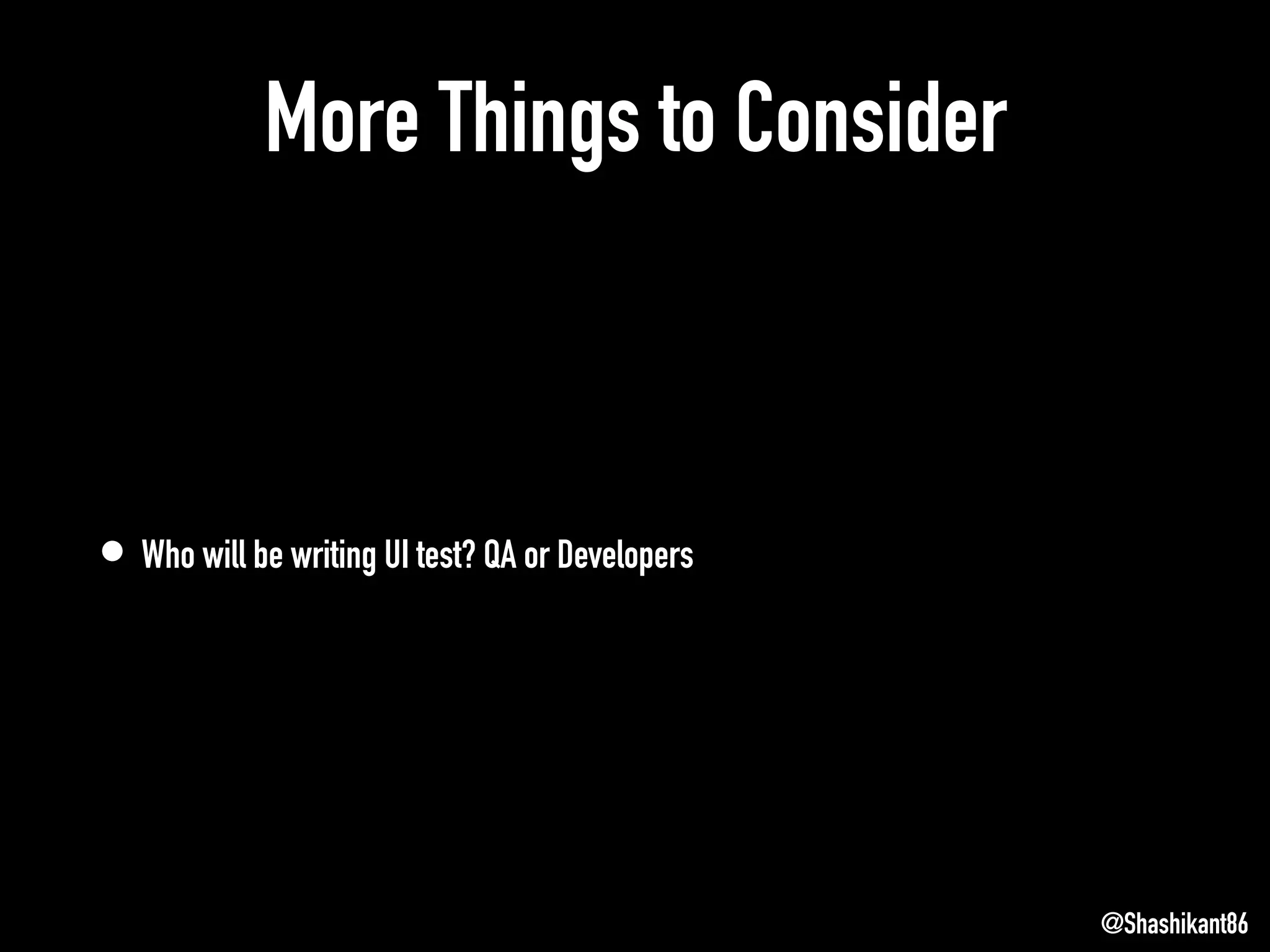 More Things to Consider
• Who will be writing UI test? QA or Developers
@Shashikant86
 