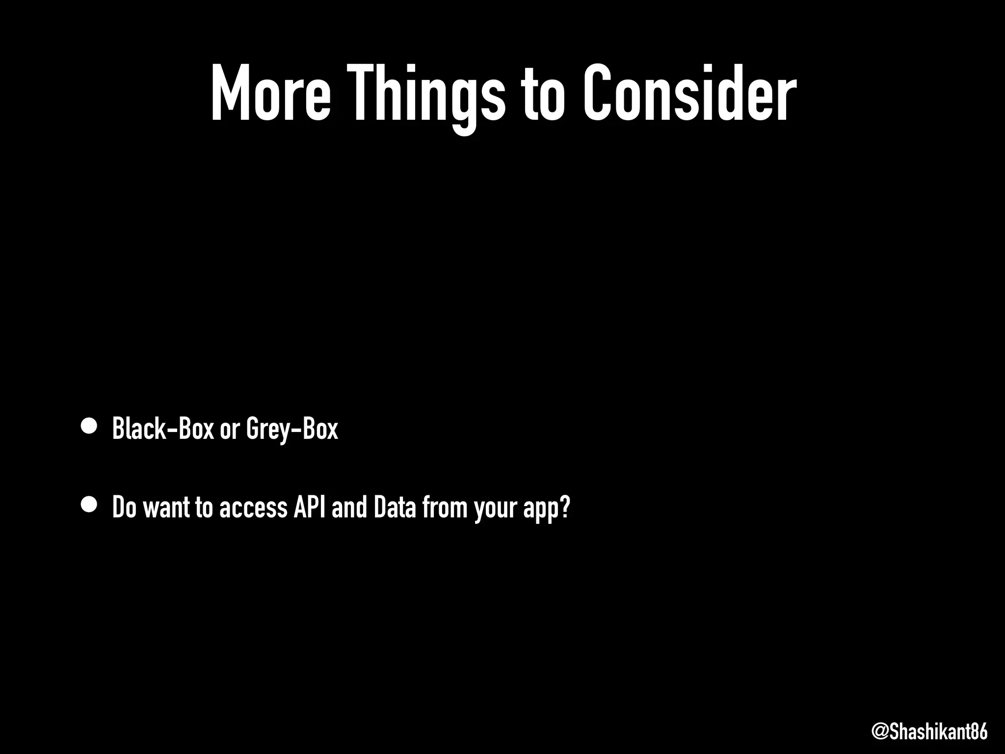 More Things to Consider
• Black-Box or Grey-Box
• Do want to access API and Data from your app?
@Shashikant86
 