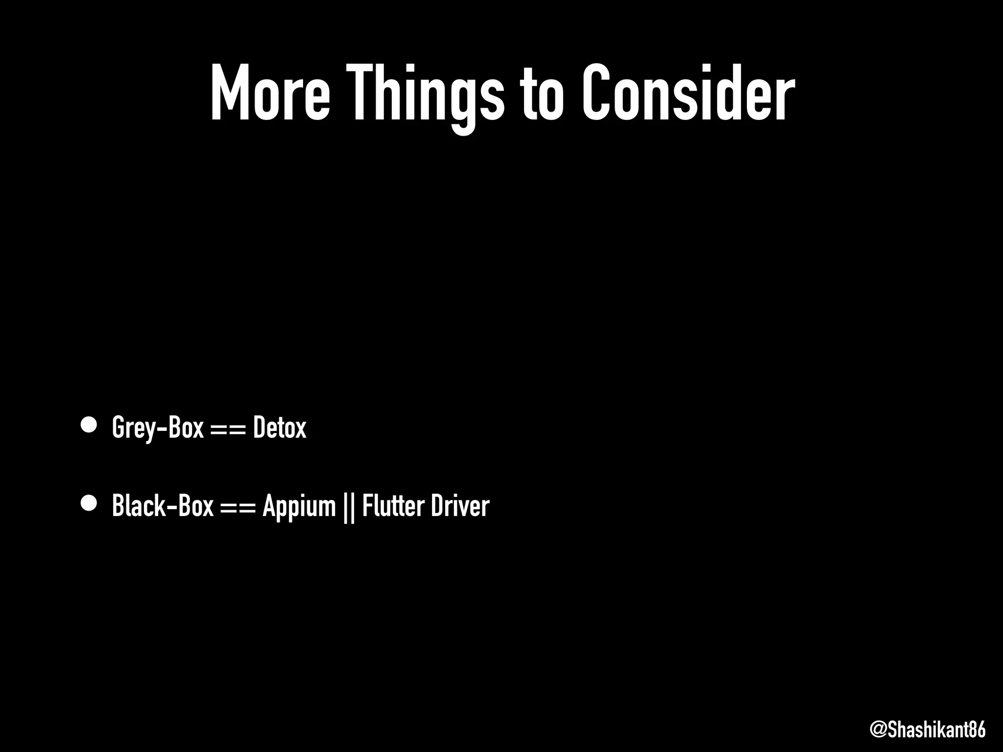 More Things to Consider
• Grey-Box == Detox
• Black-Box == Appium || Flutter Driver
@Shashikant86
 