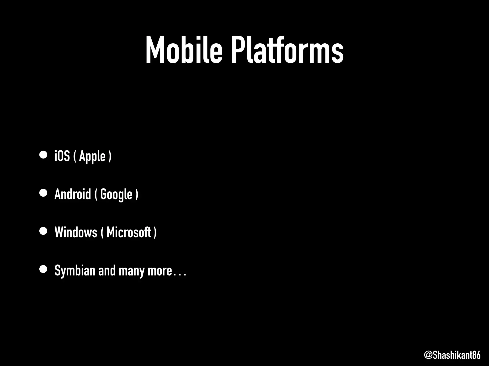 Mobile Platforms
• iOS ( Apple )
• Android ( Google )
• Windows ( Microsoft )
• Symbian and many more…
@Shashikant86
 