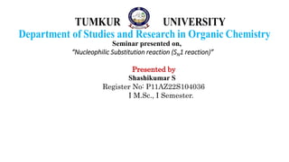 Seminar presented on,
“Nucleophilic Substitution reaction (SN1 reaction)”
Presented by
Shashikumar S
Register No: P11AZ22S104036
I M.Sc., I Semester.
 