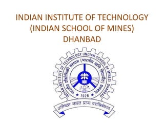 INDIAN INSTITUTE OF TECHNOLOGY
(INDIAN SCHOOL OF MINES)
DHANBAD
 