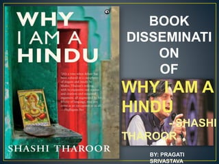 BOOK
DISSEMINATI
ON
OF
WHY I AM A
HINDU
- SHASHI
THAROOR
BY: PRAGATI
SRIVASTAVA
 