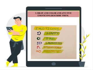 3. DRAW AND COLOR AND ANY FIVE
EMOTICONS.DESCRIBE THEM.
 