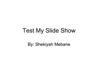 Test My Slide Show By: Shekiyah Mebane 