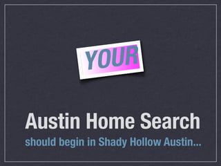 YO UR

Austin Home Search
should begin in Shady Hollow Austin...
 