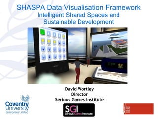 SHASPA Data Visualisation Framework  Intelligent Shared Spaces and Sustainable Development David Wortley Director Serious Games Institute 