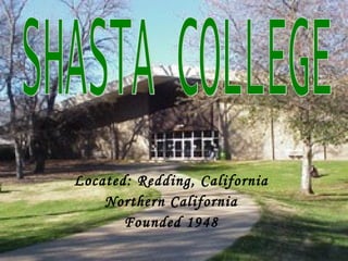 Located: Redding, California Northern California Founded 1948 SHASTA COLLEGE 