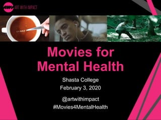 Movies for
Mental Health
Shasta College
February 3, 2020
@artwithimpact
#Movies4MentalHealth
 