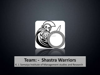 Team: - Shastra Warriors
K. J. Somaiya Institute of Management studies and Research
 