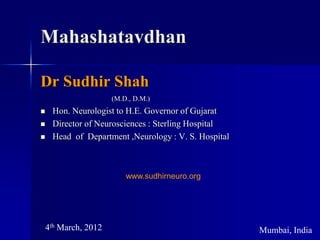 Mahashatavdhan
Dr Sudhir Shah
(M.D., D.M.)
 Hon. Neurologist to H.E. Governor of Gujarat
 Director of Neurosciences : Sterling Hospital
 Head of Department ,Neurology : V. S. Hospital
4th March, 2012 Mumbai, India
www.sudhirneuro.org
 