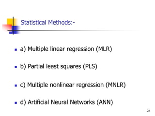 Statistical Methods:-
 a) Multiple linear regression (MLR)
 b) Partial least squares (PLS)
 c) Multiple nonlinear regression (MNLR)
 d) Artificial Neural Networks (ANN)
28
 