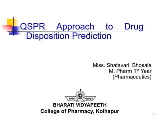 QSPR Approach to Drug
Disposition Prediction
1
Miss. Shatavari Bhosale
M. Pharm 1st Year
(Pharmaceutics)
BHARATI VIDYAPEETH
College of Pharmacy, Kolhapur
 
