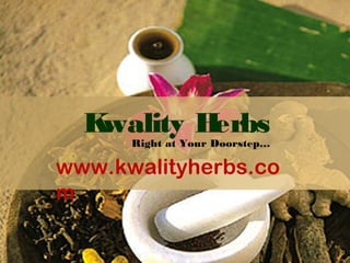 Kwality Herbs
      Right at Your Doorstep…

www.kwalityherbs.co
m
 