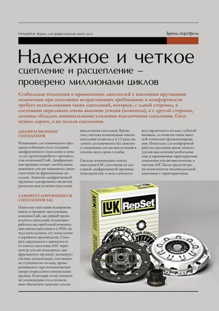 Стабильная тенденция к применению двигателей с высокими крутящими
моментами при постоянно возрастающих требованиях к комфортности
требует использования таких сцеплений, которые, с одной стороны, в
состоянии передавать очень высокие усилия (моменты), а с другой стороны,
должны обладать минимальными усилиями выключения сцепления. Сила
нужна дороге, а не педали сцепления.
ДИАФРАгМЕННыЕ                         выключения сцепления. Кроме           регулировочного кольца глубокой
СцЕПлЕНИЯ                             того, система компенсации износа      вытяжки, отличается очень высо-
                                      сцепления позволила в 1,5 раза уве-   кой точностью функционирова-
Решающим для технического про-        личить долговечность без заметно-     ния. Поскольку для комфортной
гресса событием стало создание        го изменения усилия выключения в      работы сцепления кроме низкого
диафрагменного сцепления и нача-      течение всего срока службы.           усилия выключения необходима
ло его крупносерийного производ-                                            еще и гармоничная характеристика
ства компанией LuK. Диафрагмен-       Система компенсации износа            изменения усилия выключения, в
ная пружина создает необходимое       сцепления SAC, состоящая из сен-      системе SAC были предусмотре-
нажимное усилие нажимного диска       сорной диафрагменной пружины          ны возможности индивидуальной
сцепления на фрикционные на-          (сенсорусилия) и металлического       адаптации к характеристикам
кладки. Лепестки диафрагменной
пружины одновременно являются
рычагами выключения сцепления.

САМоРЕгулИРующИЕСЯ
СцЕПлЕНИЯ SAC
Поскольку сцепления подвержены
износу в процессе эксплуатации,
компания LuK, как первый произ-
водитель сцеплений, интенсивно
работала над проблемой компенса-
ции износа сцепления и в 1955г. на-
чала использовать эту технологию
в серийном производстве. Само-
регулирующееся в зависимости
от износа сцепление SAC через
сенсор усилия (сенсорную диа-
фрагменную пружину) активирует
систему компенсации, состоящую
из ступенчатого кольца, прово-
рачиваемого при возникновении
зазора посредством специальных
пружин. Благодаря этому механиз-
му компенсации стало возмож-
ным обеспечить меньшее усилие
 