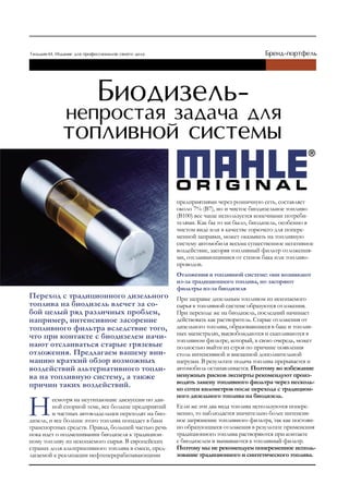 предприятиями через розничную сеть, составляет
                                                      около 7% (B7), но и чистое биодизельное топливо
                                                      (B100) все чаще используется конечными потреби-
                                                      телями. Как бы то ни было, биодизель, особенно в
                                                      чистом виде или в качестве горючего для попере-
                                                      менной заправки, может оказывать на топливную
                                                      систему автомобиля весьма существенное негативное
                                                      воздействие, засоряя топливный фильтр отложения-
                                                      ми, отслаивающимися от стенок бака или топливо-
                                                      проводов.
                                                      отложения в топливной системе: они возникают
                                                      из-за традиционного топлива, но засоряют
                                                      фильтры из-за биодизеля
Переход с традиционного дизельного                    При заправке дизельным топливом из ископаемого
топлива на биодизель влечет за со-                    сырья в топливной системе образуются отложения.
бой целый ряд различных проблем,                      При переходе же на биодизель, последний начинает
например, интенсивное засорение                       действовать как растворитель. Старые отложения от
топливного фильтра вследствие того,                   дизельного топлива, образовавшиеся в баке и топлив-
                                                      ных магистралях, высвобождаются и скапливаются в
что при контакте с биодизелем начи-                   топливном фильтре, который, в свою очередь, может
нают отслаиваться старые грязевые                     полностью выйти из строя по причине появления
отложения. Предлагаем вашему вни-                     столь интенсивной и внезапной дополнительной
манию краткий обзор возможных                         нагрузки. В результате подача топлива прерывается и
воздействий альтернативного топли-                    автомобиль останавливается. Поэтому во избежание
ва на топливную систему, а также                      ненужных рисков эксперты рекомендуют произ-
                                                      водить замену топливного фильтра через несколь-
причин таких воздействий.                             ко сотен километров после перехода с традицион-
                                                      ного дизельного топлива на биодизель.
         есмотря на неутихающие дискуссии по дан-
         ной спорной теме, все больше предприятий     Если же эти два вида топлива используются попере-
         и частных автовладельцев переходят на био-   менно, то наблюдается значительно более интенсив-
дизель, и все больше этого топлива попадает в баки    ное загрязнение топливного фильтра, так как постоян-
транспортных средств. Правда, большей частью речь     но образующиеся отложения в результате применения
пока идет о подмешивании биодизеля к традицион-       традиционного топлива растворяются при контакте
ному топливу из ископаемого сырья. В европейских      с биодизелем и вымываются в топливный фильтр.
странах доля альтернативного топлива в смеси, пред-   Поэтому мы не рекомендуем попеременное исполь-
лагаемой к реализации нефтеперерабатывающими          зование традиционного и синтетического топлива.
 