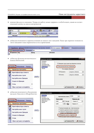 • изменен фильтр по описанию. Теперь его работу можно прервать в любой момент, нажав на соответ-
  ствующую кнопку на панели инструментов:




• добавлена возможность переноса позиции из заказа в лист ожидания. Также при переносе позиции из
  листа ожидания в заказ переносится и поле примечания:




• добавлена функция автоматического
  поиска обновлений:




• добавлена возможность объединения
  закладок «Аналоги» и «Подробности»:
 