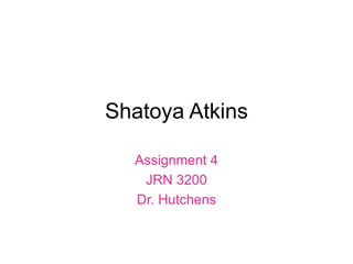 Shatoya Atkins

  Assignment 4
   JRN 3200
  Dr. Hutchens
 