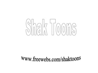 Shak Toons www.freewebs.com/shaktoons