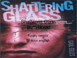 Shattering Glass
Burn Book!
Kasey owens
5th
hour english
 