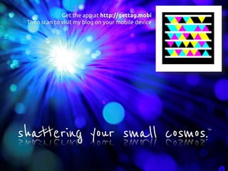 Get the app at http://gettag.mobi
 Then scan to visit my blog on your mobile device




shattering your small cosmos.
 