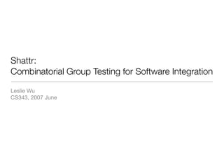 Shattr:
Combinatorial Group Testing for Software Integration

Leslie Wu
CS343, 2007 June
 